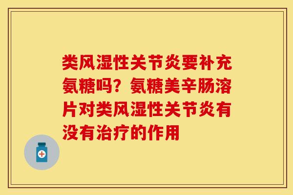类风湿性关节炎要补充氨糖吗？氨糖美辛肠溶片对类风湿性关节炎有没有治疗的作用