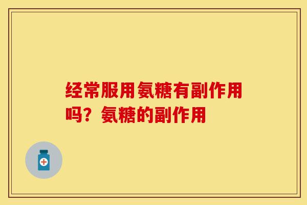 经常服用氨糖有副作用吗？氨糖的副作用