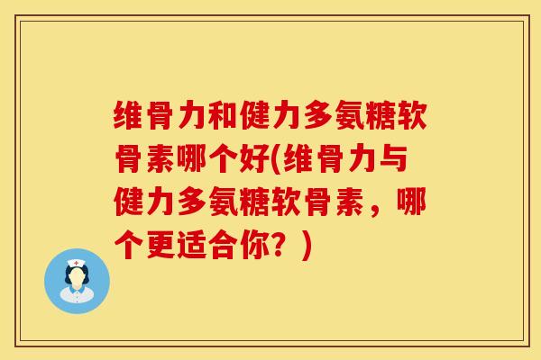 维骨力和健力多氨糖软骨素哪个好(维骨力与健力多氨糖软骨素,哪个更适合你?) 维骨力和健力多氨糖软骨素哪个好(维骨力与健力多氨糖软骨素,哪个更适合你?)
