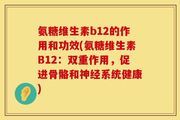 氨糖维生素b12的作用和功效(氨糖维生素B12：双重作用，促进骨骼和神经系统健康)