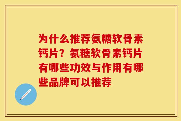 为什么推荐氨糖软骨素钙片？氨糖软骨素钙片有哪些功效与作用有哪些品牌可以推荐