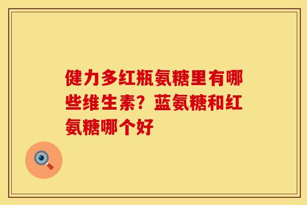 健力多红瓶氨糖里有哪些维生素？蓝氨糖和红氨糖哪个好