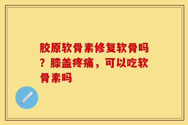 胶原软骨素修复软骨吗？膝盖疼痛，可以吃软骨素吗