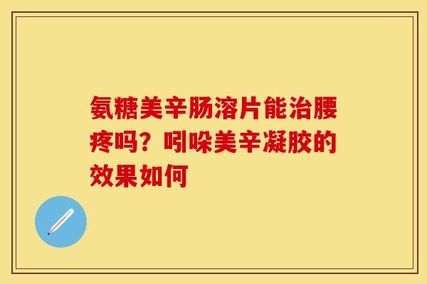 氨糖美辛肠溶片能治腰疼吗？吲哚美辛凝胶的效果如何