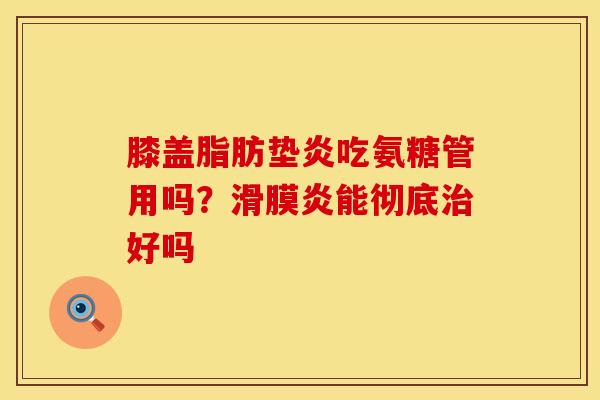 膝盖脂肪垫炎吃氨糖管用吗？滑膜炎能彻底治好吗