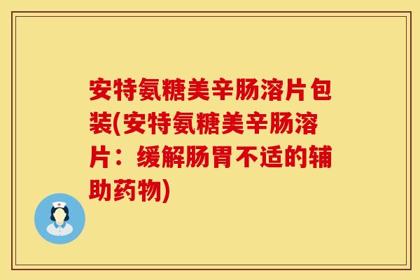 安特氨糖美辛肠溶片包装(安特氨糖美辛肠溶片：缓解肠胃不适的辅助药物)