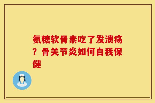 氨糖软骨素吃了发溃疡？骨关节炎如何自我保健