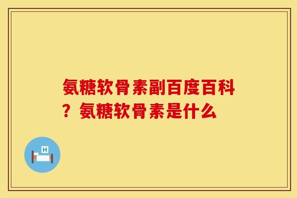氨糖软骨素副百度百科？氨糖软骨素是什么
