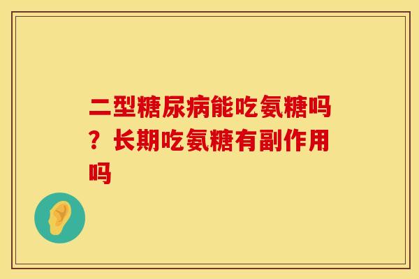二型糖尿病能吃氨糖吗？长期吃氨糖有副作用吗