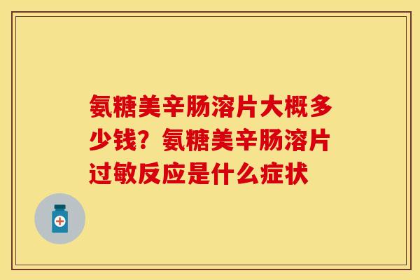 氨糖美辛肠溶片大概多少钱？氨糖美辛肠溶片过敏反应是什么症状