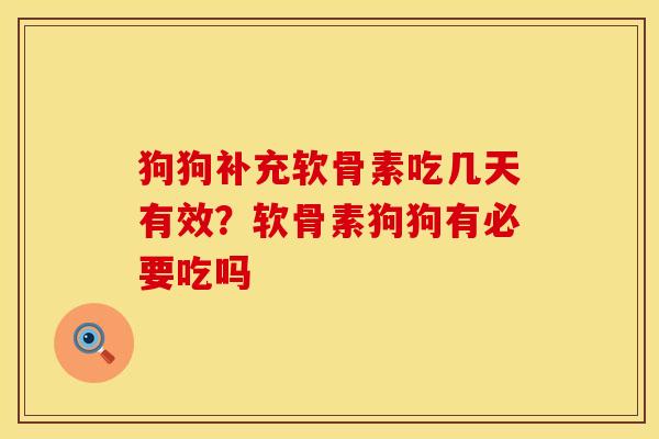 狗狗补充软骨素吃几天有效？软骨素狗狗有必要吃吗