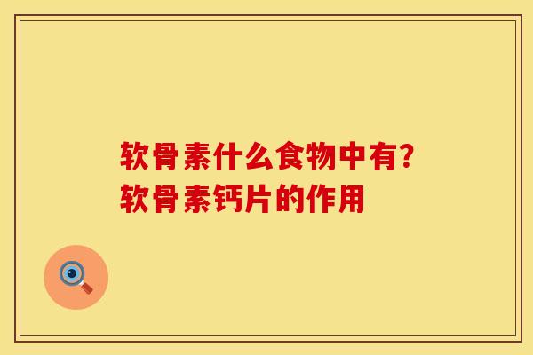 软骨素什么食物中有？软骨素钙片的作用