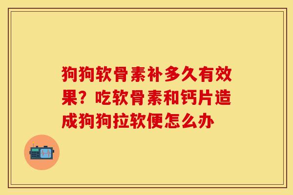 狗狗软骨素补多久有效果？吃软骨素和钙片造成狗狗拉软便怎么办
