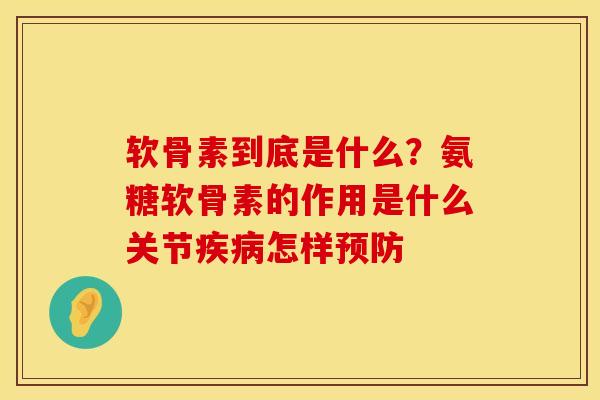 软骨素到底是什么？氨糖软骨素的作用是什么关节疾病怎样预防