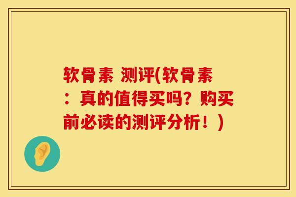 软骨素 测评(软骨素：真的值得买吗？购买前必读的测评分析！)