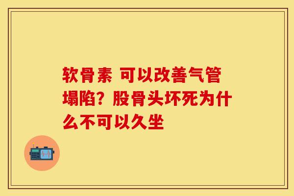 软骨素 可以改善气管塌陷？股骨头坏死为什么不可以久坐