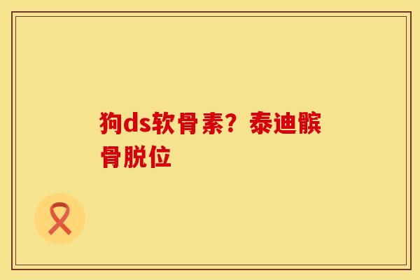 狗ds软骨素？泰迪髌骨脱位