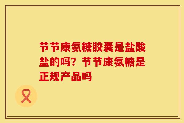 节节康氨糖胶囊是盐酸盐的吗？节节康氨糖是正规产品吗