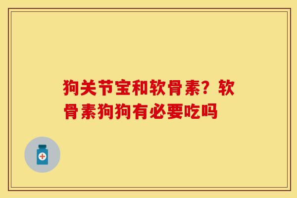 狗关节宝和软骨素?软骨素狗狗有必要吃吗 狗关节宝和软骨素?软骨素狗狗有必要吃吗