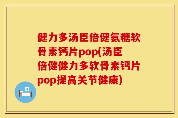 健力多汤臣倍健氨糖软骨素钙片pop(汤臣倍健健力多软骨素钙片pop提高关节健康)