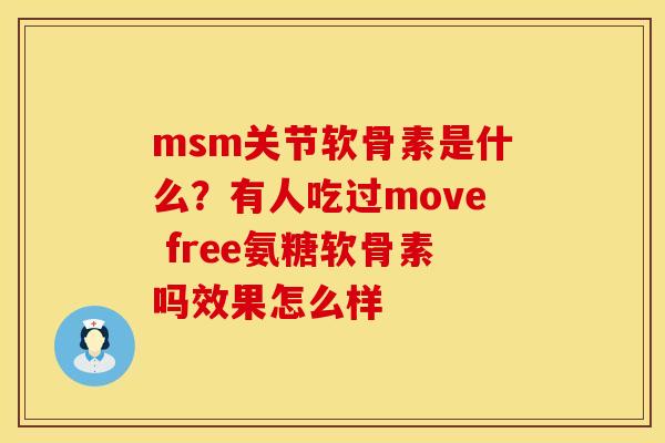 msm关节软骨素是什么？有人吃过move free氨糖软骨素吗效果怎么样