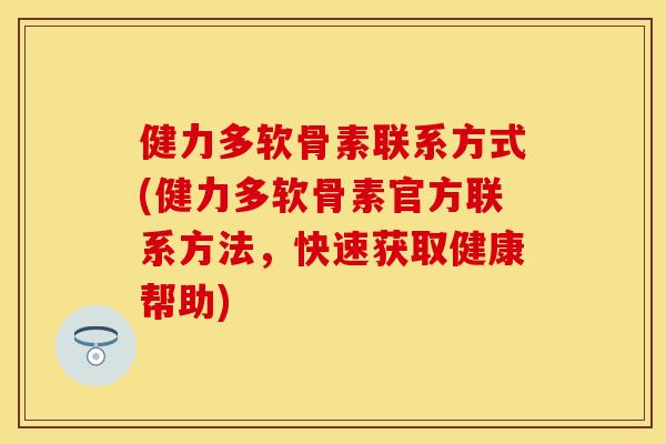 健力多软骨素联系方式(健力多软骨素官方联系方法，快速获取健康帮助)