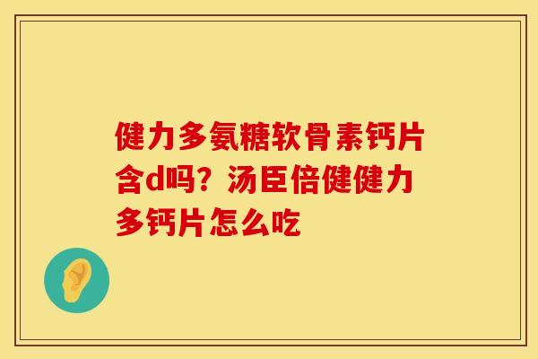 健力多氨糖软骨素钙片含d吗？汤臣倍健健力多钙片怎么吃