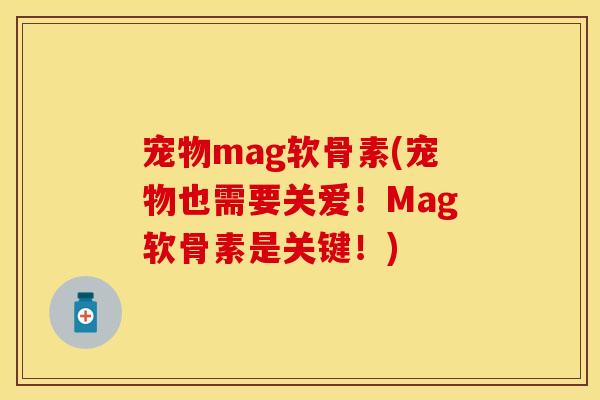 宠物mag软骨素(宠物也需要关爱！Mag软骨素是关键！)