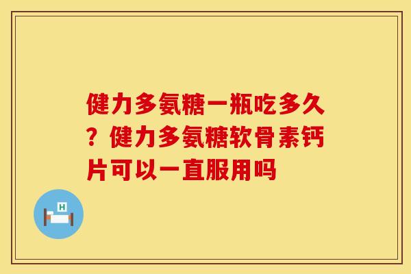健力多氨糖一瓶吃多久?健力多氨糖软骨素钙片可以一直服用吗 健力多氨糖一瓶吃多久?健力多氨糖软骨素钙片可以一直服用吗