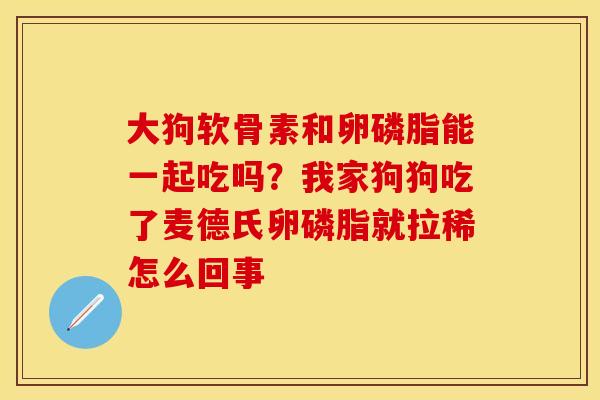 大狗软骨素和卵磷脂能一起吃吗？我家狗狗吃了麦德氏卵磷脂就拉稀怎么回事