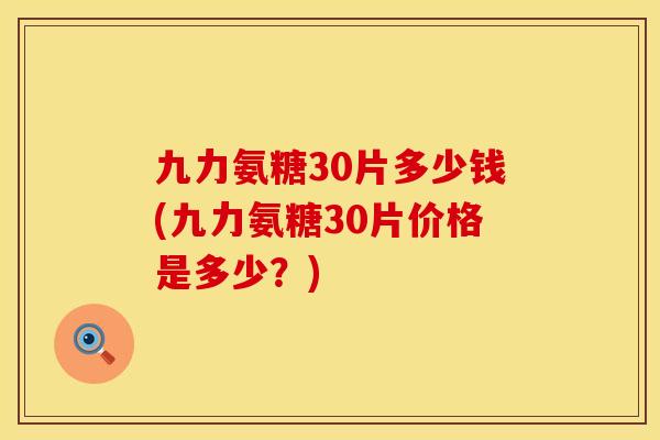九力氨糖30片多少钱(九力氨糖30片价格是多少？)