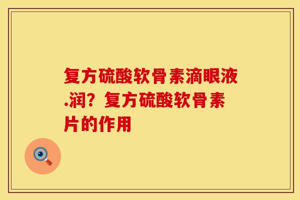 复方硫酸软骨素滴眼液.润？复方硫酸软骨素片的作用