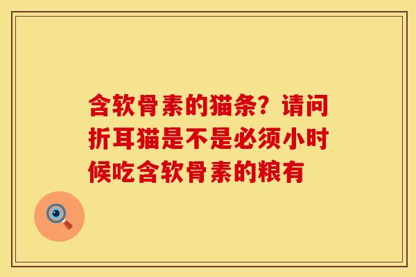 含软骨素的猫条？请问折耳猫是不是必须小时候吃含软骨素的粮有