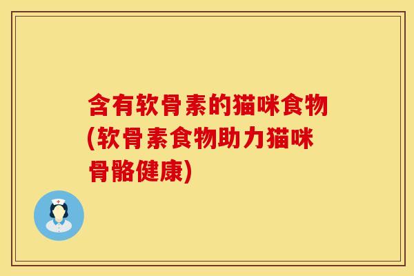 含有软骨素的猫咪食物(软骨素食物助力猫咪骨骼健康)