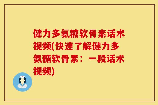 健力多氨糖软骨素话术视频(快速了解健力多氨糖软骨素：一段话术视频)