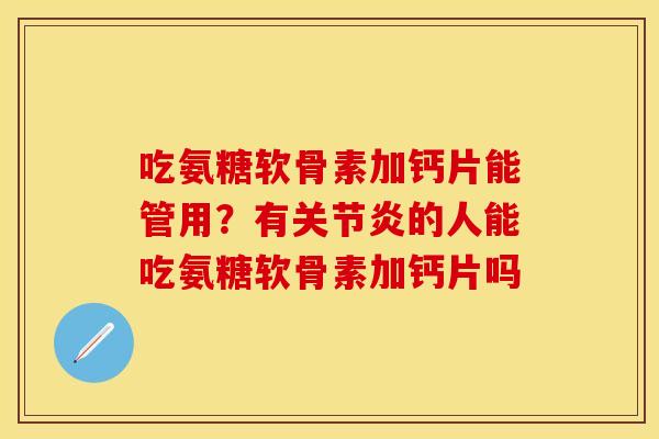 吃氨糖软骨素加钙片能管用？有关节炎的人能吃氨糖软骨素加钙片吗