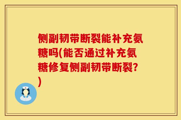 侧副韧带断裂能补充氨糖吗(能否通过补充氨糖修复侧副韧带断裂？)