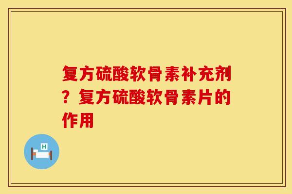 复方硫酸软骨素补充剂?复方硫酸软骨素片的作用 复方硫酸软骨素补充剂?复方硫酸软骨素片的作用