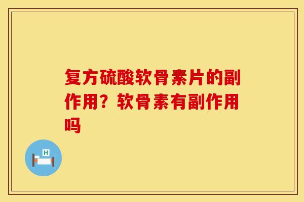 复方硫酸软骨素片的副作用？软骨素有副作用吗
