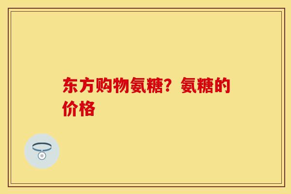 东方购物氨糖？氨糖的价格