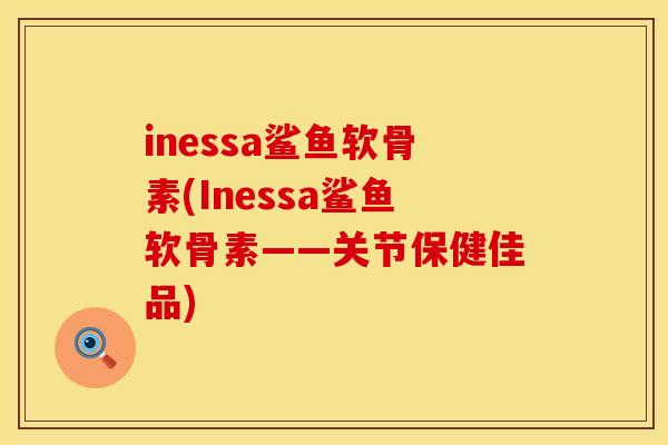 inessa鲨鱼软骨素(Inessa鲨鱼软骨素——关节保健佳品)
