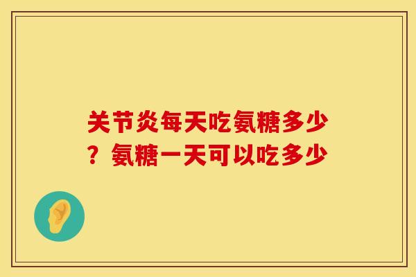关节炎每天吃氨糖多少？氨糖一天可以吃多少