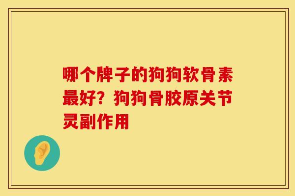 哪个牌子的狗狗软骨素最好？狗狗骨胶原关节灵副作用
