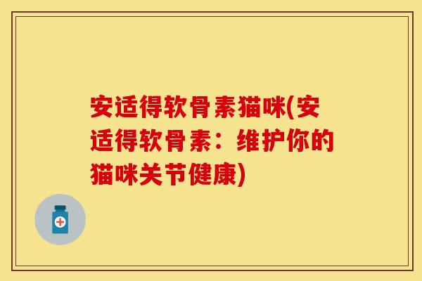 安适得软骨素猫咪(安适得软骨素：维护你的猫咪关节健康)