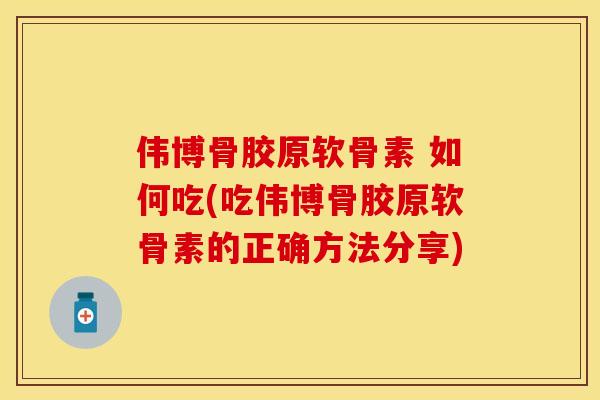 伟博骨胶原软骨素 如何吃(吃伟博骨胶原软骨素的正确方法分享)