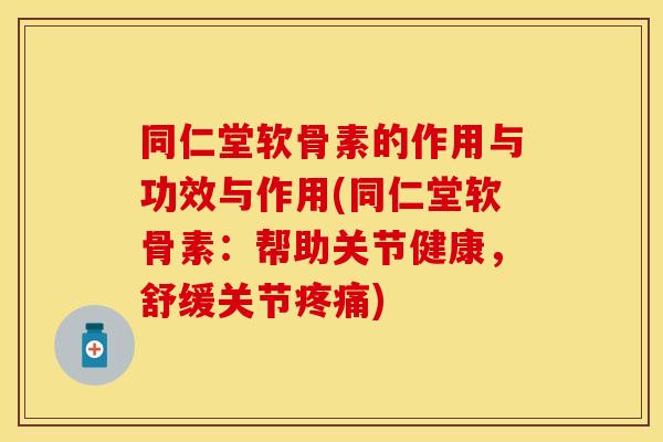 同仁堂软骨素的作用与功效与作用(同仁堂软骨素：帮助关节健康，舒缓关节疼痛)