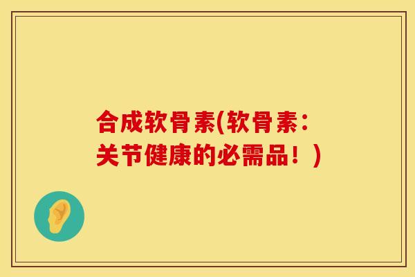 合成软骨素(软骨素：关节健康的必需品！)