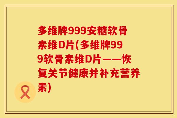 多维牌999安糖软骨素维D片(多维牌999软骨素维D片——恢复关节健康并补充营养素)