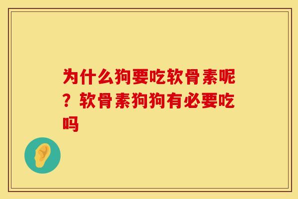 为什么狗要吃软骨素呢？软骨素狗狗有必要吃吗