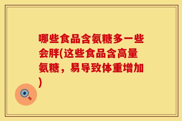 哪些食品含氨糖多一些会胖(这些食品含高量氨糖，易导致体重增加)